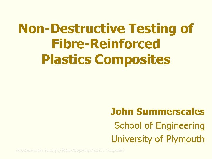 Non-Destructive Testing of Fibre-Reinforced Plastics Composites John Summerscales School of Engineering University of Plymouth