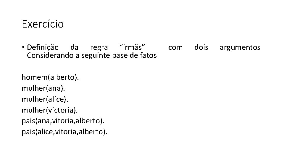 Exercício • Definição da regra “irmãs” Considerando a seguinte base de fatos: homem(alberto). mulher(ana).