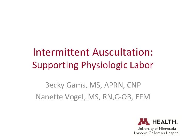 Intermittent Auscultation: Supporting Physiologic Labor Becky Gams, MS, APRN, CNP Nanette Vogel, MS, RN,