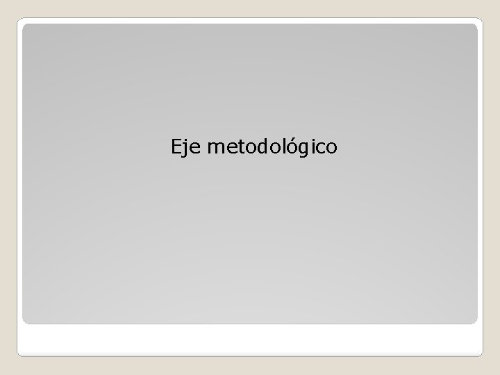 Eje metodológico Eje metodológico