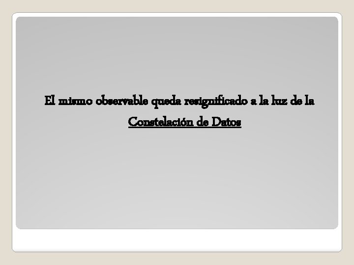 El mismo observable queda resignificado a la luz de la Constelación de Datos El mismo observable queda resignificado a la luz de la Constelación de Datos