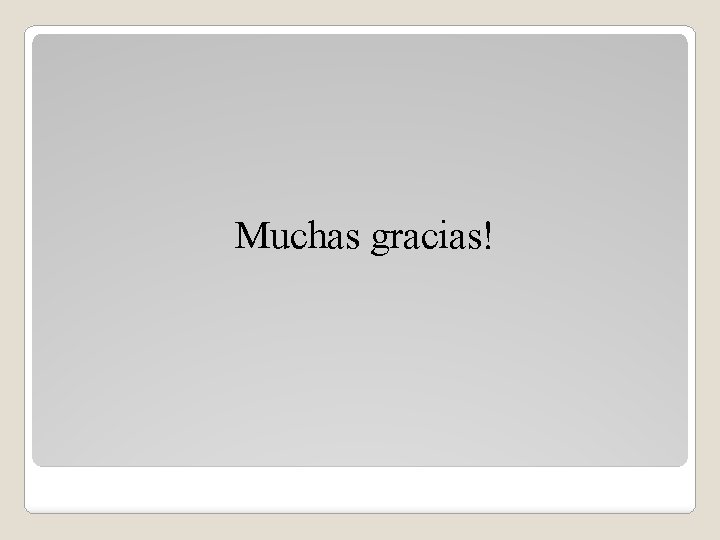 Muchas gracias! Muchas gracias!