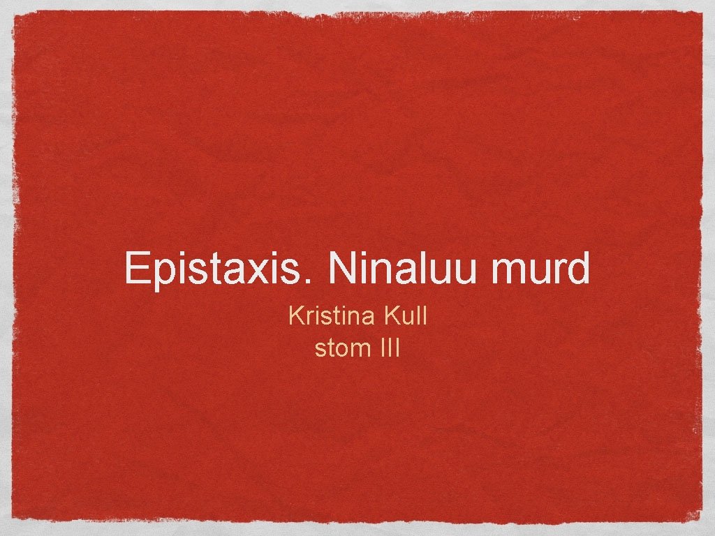 Epistaxis. Ninaluu murd Kristina Kull stom III 