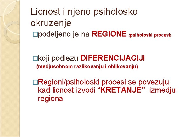 Licnost i njeno psiholosko okruzenje �podeljeno je na REGIONE (psiholoski procesi) �koji podlezu DIFERENCIJACIJI