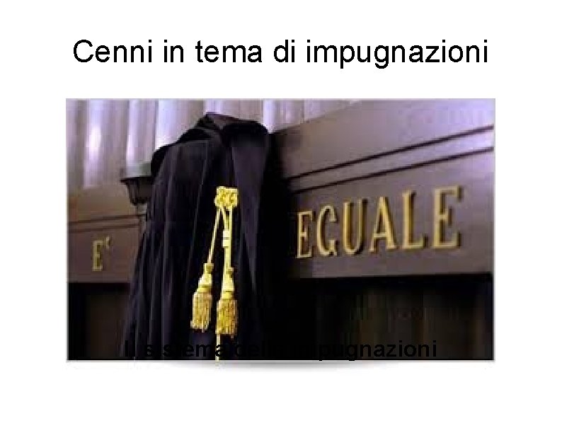 Cenni in tema di impugnazioni Il sistema della impugnazioni Cenni in tema di impugnazioni Il sistema della impugnazioni