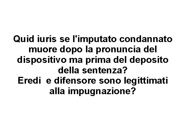Quid iuris se l'imputato condannato muore dopo la pronuncia del dispositivo ma prima del Quid iuris se l'imputato condannato muore dopo la pronuncia del dispositivo ma prima del