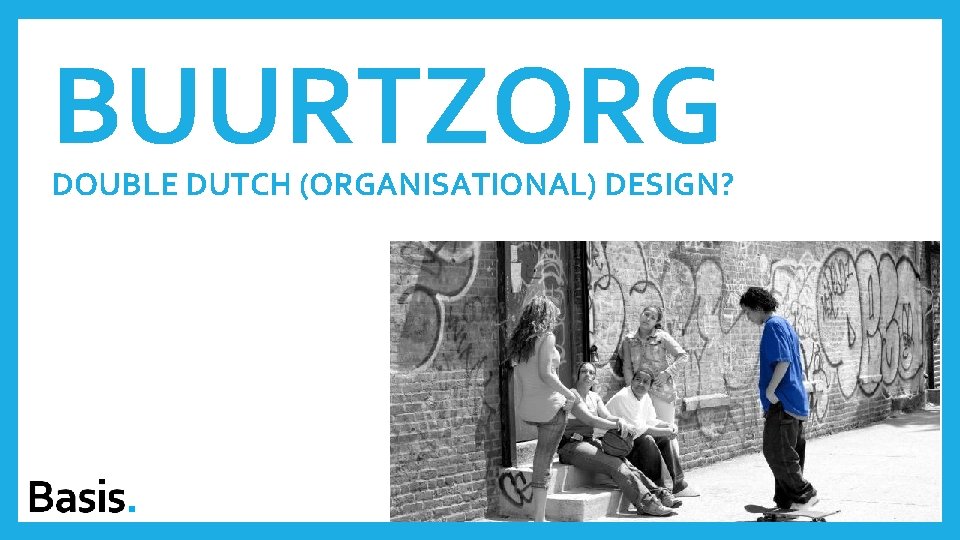 BUURTZORG DOUBLE DUTCH (ORGANISATIONAL) DESIGN? 