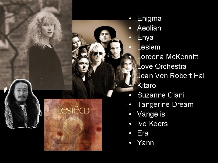  • • • • Enigma Aeoliah Enya Lesiem Loreena Mc. Kennitt Love Orchestra