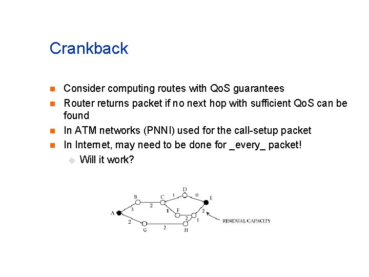Crankback n n Consider computing routes with Qo. S guarantees Router returns packet if