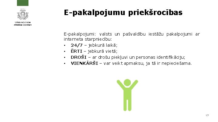 E-pakalpojumu priekšrocības E-pakalpojumi: valsts un pašvaldību iestāžu pakalpojumi ar interneta starpniecību: • 24/7 –