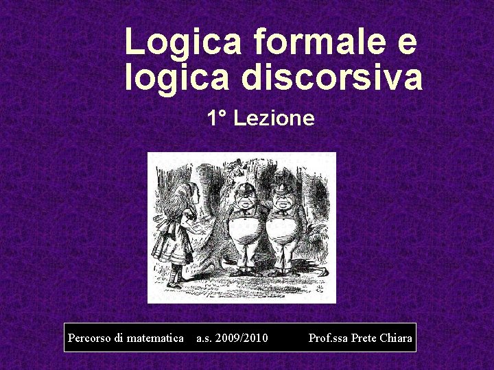 Logica formale e logica discorsiva 1° Lezione Percorso di matematica a. s. 2009/2010 Prof.