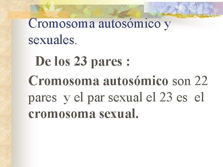 Cromosoma autosómico y sexuales. De los 23 pares : Cromosoma autosómico son 22 pares