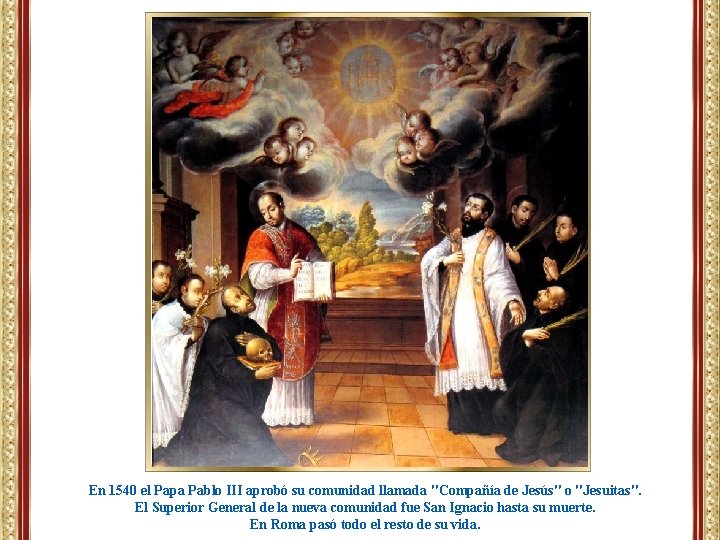 En 1540 el Papa Pablo III aprobó su comunidad llamada "Compañía de Jesús" o