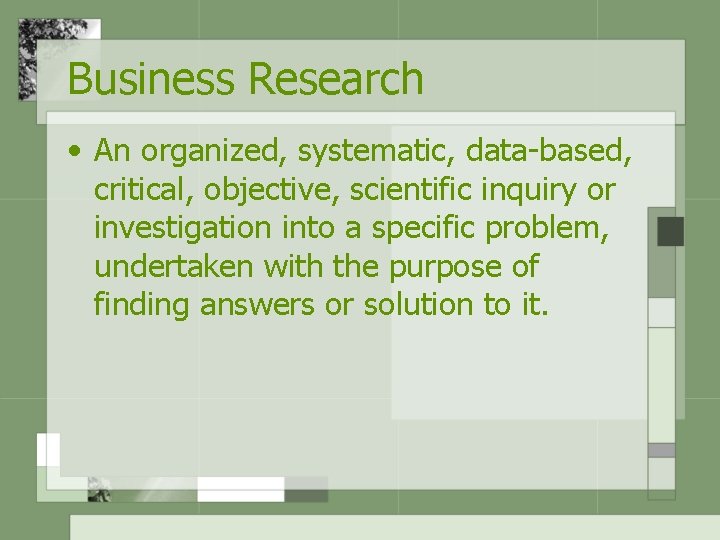 Business Research • An organized, systematic, data-based, critical, objective, scientific inquiry or investigation into