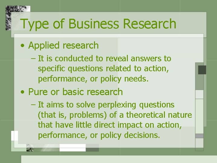 Type of Business Research • Applied research – It is conducted to reveal answers