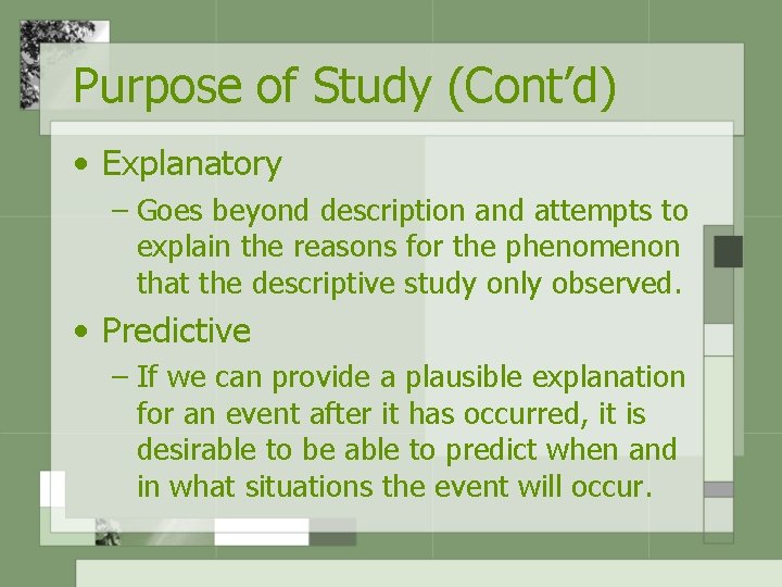 Purpose of Study (Cont’d) • Explanatory – Goes beyond description and attempts to explain