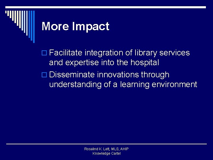 More Impact o Facilitate integration of library services and expertise into the hospital o