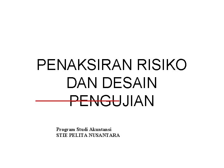 Minggu ke-9 PENAKSIRAN RISIKO DAN DESAIN PENGUJIAN Program Studi Akuntansi STIE PELITA NUSANTARA Minggu ke-9 PENAKSIRAN RISIKO DAN DESAIN PENGUJIAN Program Studi Akuntansi STIE PELITA NUSANTARA