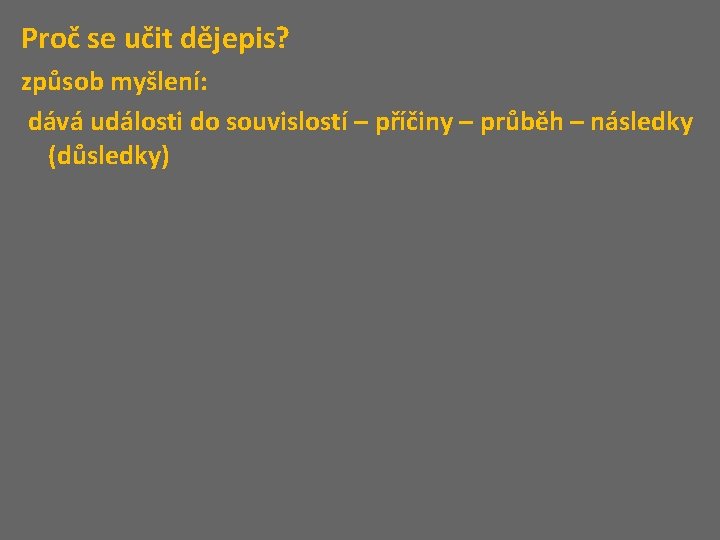 Proč se učit dějepis? způsob myšlení: dává události do souvislostí – příčiny – průběh