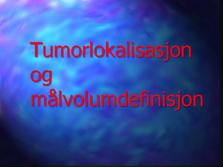 Tumorlokalisasjon og målvolumdefinisjon 