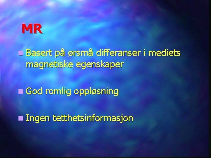 MR n Basert på ørsmå differanser i mediets magnetiske egenskaper n God romlig oppløsning