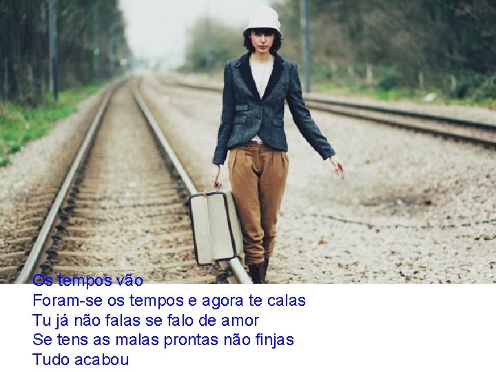 Os tempos vão Foram-se os tempos e agora te calas Tu já não falas Os tempos vão Foram-se os tempos e agora te calas Tu já não falas