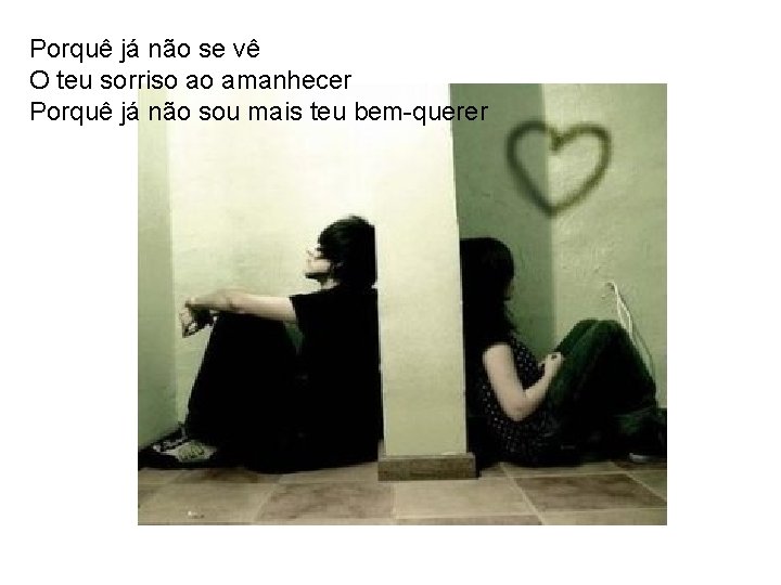 Porquê já não se vê O teu sorriso ao amanhecer Porquê já não sou Porquê já não se vê O teu sorriso ao amanhecer Porquê já não sou