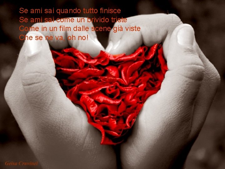 Se ami sai quando tutto finisce Se ami sai come un brivido triste Come Se ami sai quando tutto finisce Se ami sai come un brivido triste Come