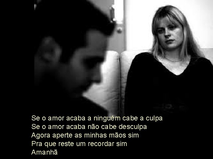 Se o amor acaba a ninguém cabe a culpa Se o amor acaba não Se o amor acaba a ninguém cabe a culpa Se o amor acaba não