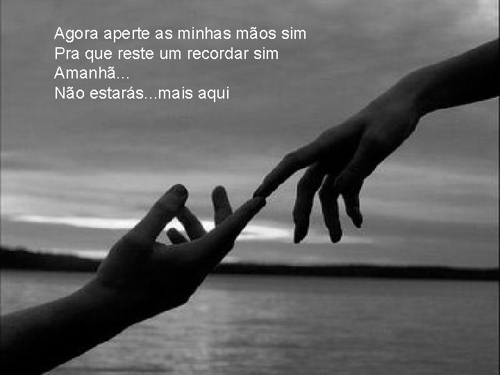 Agora aperte as minhas mãos sim Pra que reste um recordar sim Amanhã. . Agora aperte as minhas mãos sim Pra que reste um recordar sim Amanhã. .