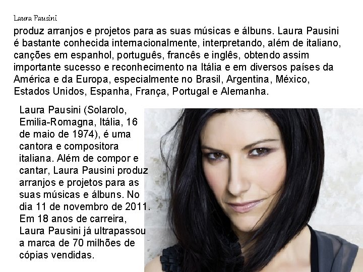 Laura Pausini produz arranjos e projetos para as suas músicas e álbuns. Laura Pausini Laura Pausini produz arranjos e projetos para as suas músicas e álbuns. Laura Pausini