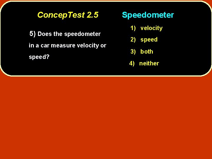 Concep. Test 2. 5 5) Does the speedometer in a car measure velocity or