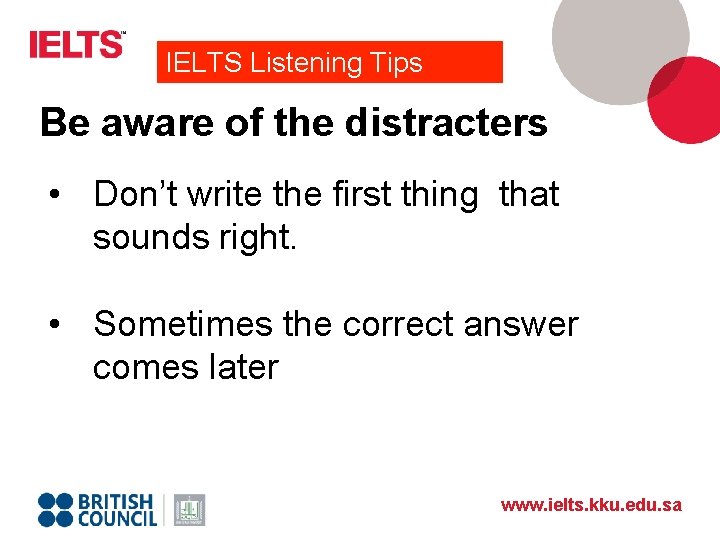 IELTS Listening Tips Be aware of the distracters • Don’t write the first thing