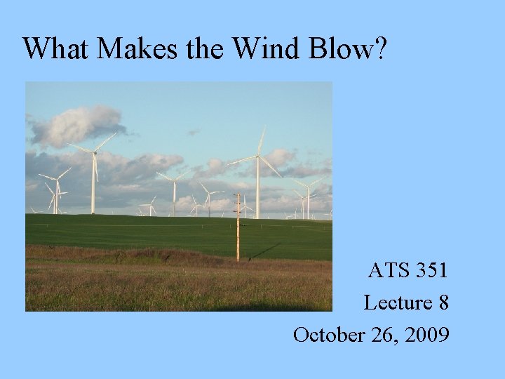 What Makes the Wind Blow? ATS 351 Lecture 8 October 26, 2009 