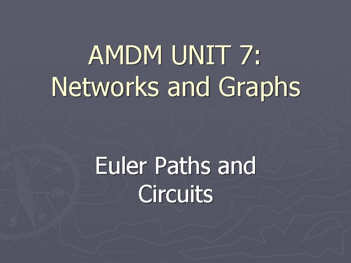 AMDM UNIT 7: Networks and Graphs Euler Paths and Circuits 