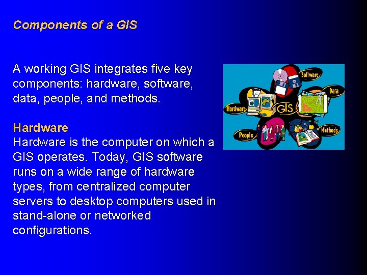 Components of a GIS A working GIS integrates five key components: hardware, software, data,