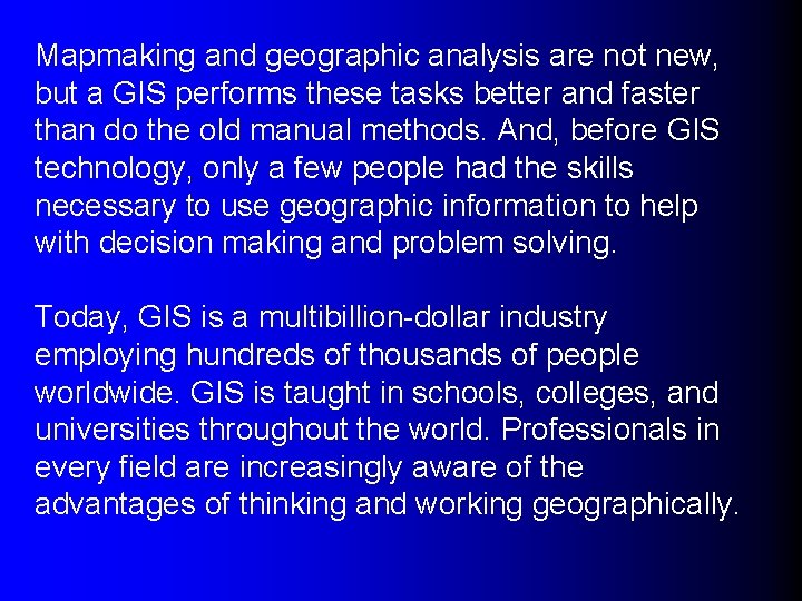 Mapmaking and geographic analysis are not new, but a GIS performs these tasks better