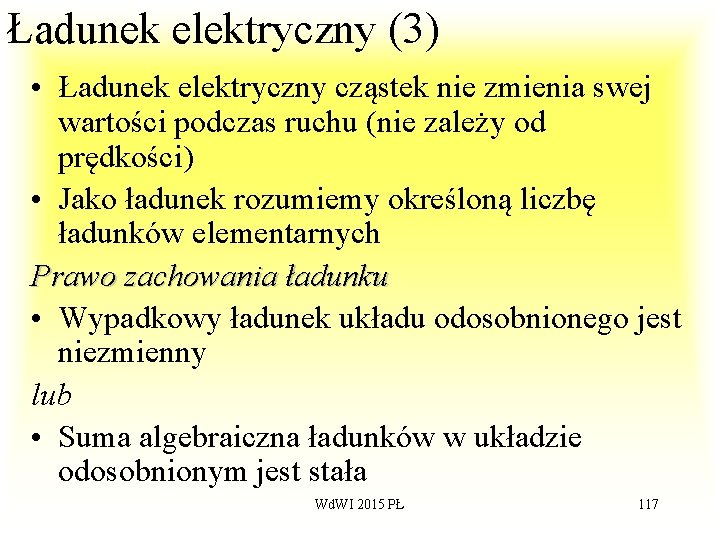 Ładunek elektryczny (3) • Ładunek elektryczny cząstek nie zmienia swej wartości podczas ruchu (nie