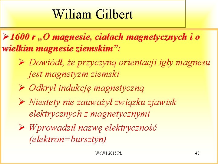 Wiliam Gilbert Ø 1600 r „O magnesie, ciałach magnetycznych i o wielkim magnesie ziemskim”: