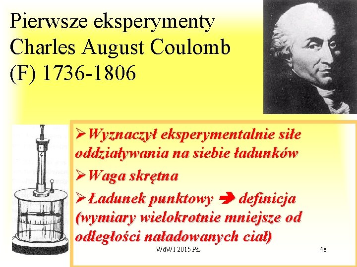 Pierwsze eksperymenty Charles August Coulomb (F) 1736 -1806 ØWyznaczył eksperymentalnie siłe oddziaływania na siebie