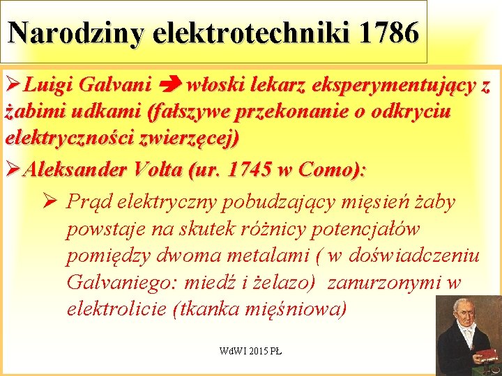 Narodziny elektrotechniki 1786 ØLuigi Galvani włoski lekarz eksperymentujący z żabimi udkami (fałszywe przekonanie o