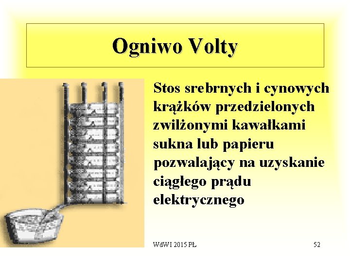 Ogniwo Volty • Stos srebrnych i cynowych krążków przedzielonych zwilżonymi kawałkami sukna lub papieru