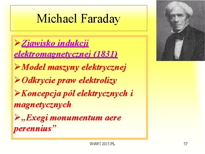 Michael Faraday ØZjawisko indukcji elektromagnetycznej (1831) ØModel maszyny elektrycznej ØOdkrycie praw elektrolizy ØKoncepcja pól