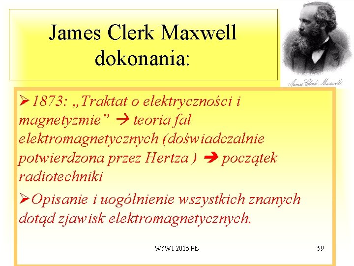 James Clerk Maxwell dokonania: Ø 1873: „Traktat o elektryczności i magnetyzmie” teoria fal elektromagnetycznych