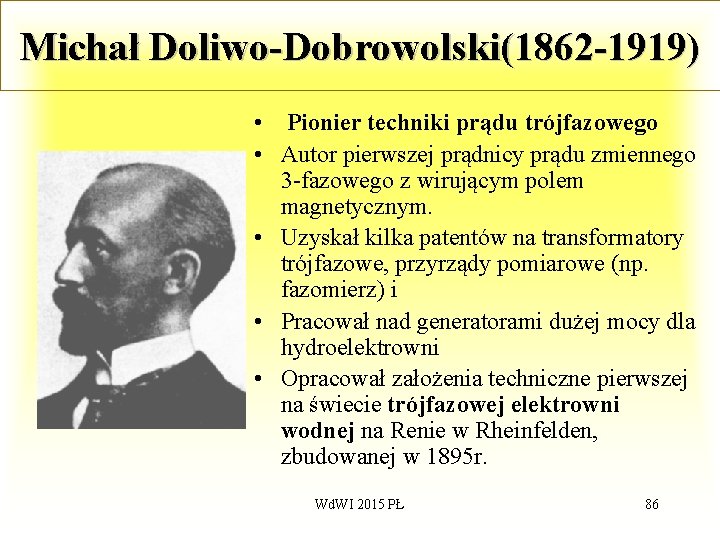 Michał Doliwo-Dobrowolski(1862 -1919) • Pionier techniki prądu trójfazowego • Autor pierwszej prądnicy prądu zmiennego