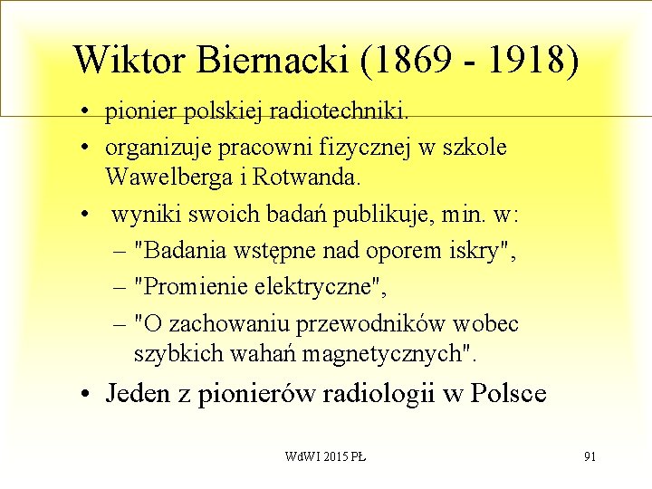 Wiktor Biernacki (1869 - 1918) • pionier polskiej radiotechniki. • organizuje pracowni fizycznej w