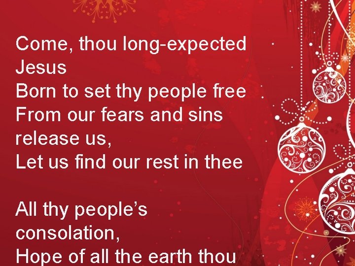 Come, thou long-expected Jesus Born to set thy people free From our fears and