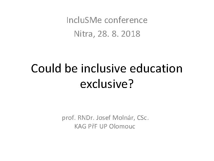 Inclu. SMe conference Nitra, 28. 8. 2018 Could be inclusive education exclusive? prof. RNDr.