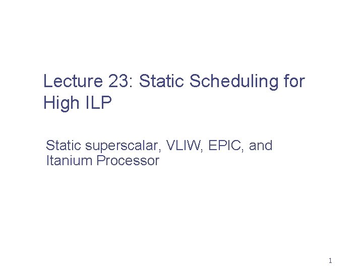 Lecture 23: Static Scheduling for High ILP Static superscalar, VLIW, EPIC, and Itanium Processor