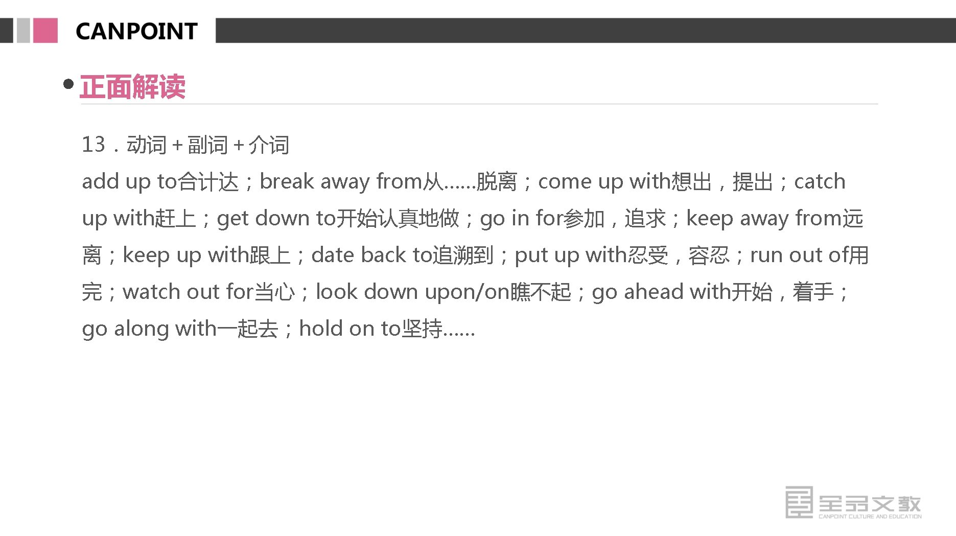 正面解读 13．动词＋副词＋介词 add up to合计达；break away from从……脱离；come up with想出，提出；catch up with赶上；get down to开始认真地做；go in